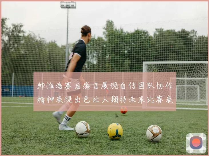 帅惟浩赛后感言展现自信团队协作精神表现出色让人期待未来比赛表现