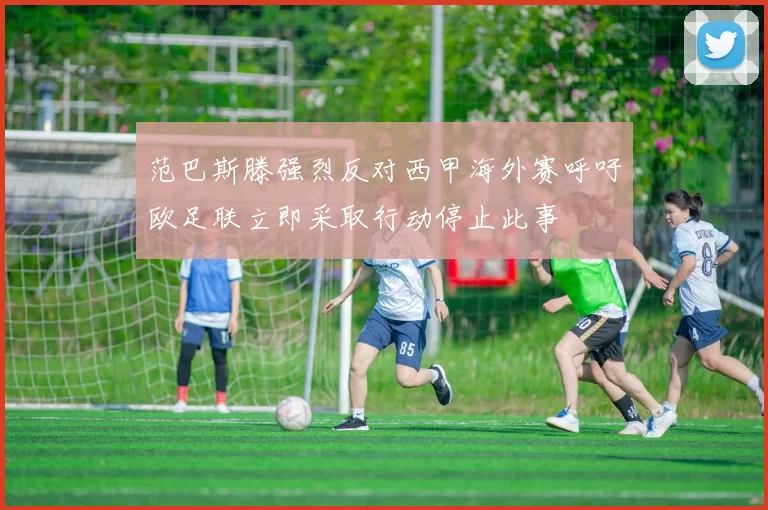 范巴斯滕强烈反对西甲海外赛呼吁欧足联立即采取行动停止此事