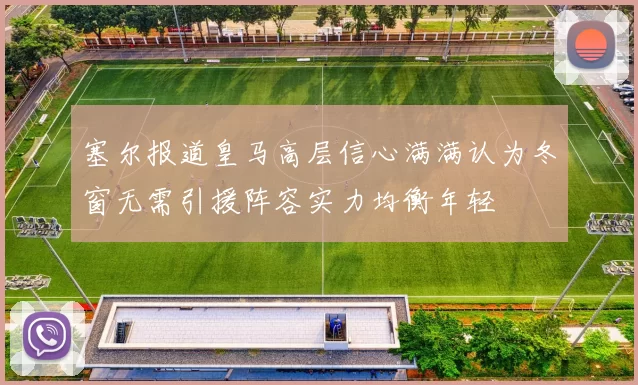 塞尔报道皇马高层信心满满认为冬窗无需引援阵容实力均衡年轻