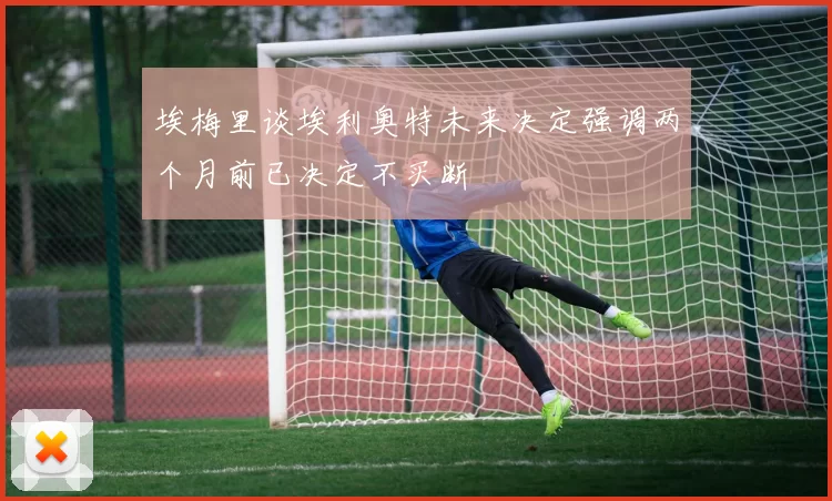 埃梅里谈埃利奥特未来决定强调两个月前已决定不买断