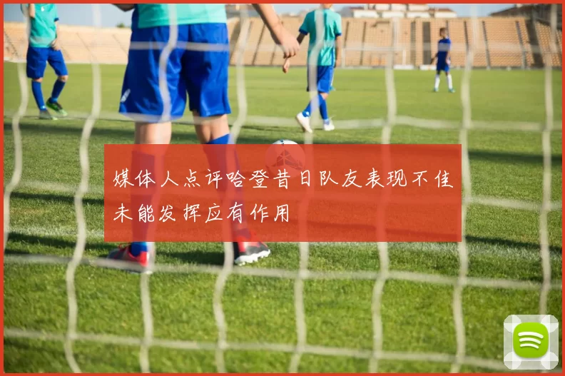 媒体人点评哈登昔日队友表现不佳未能发挥应有作用