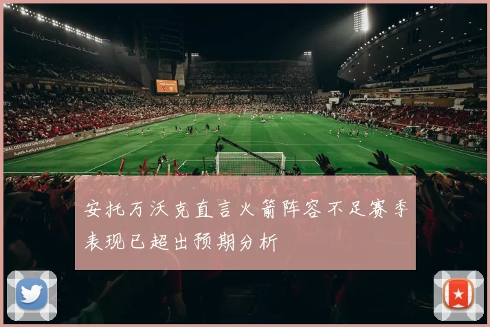 安托万沃克直言火箭阵容不足赛季表现已超出预期分析