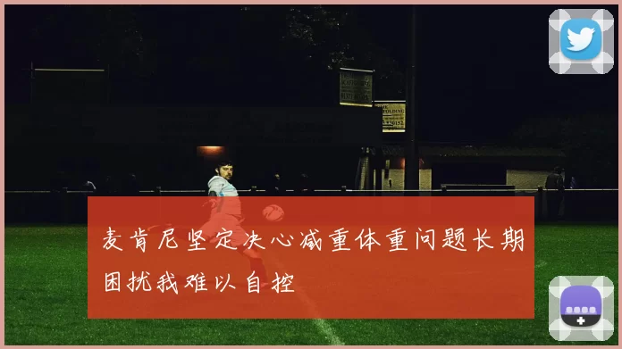 麦肯尼坚定决心减重体重问题长期困扰我难以自控