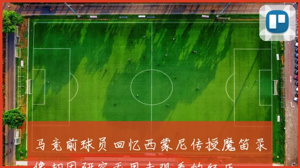 马竞前球员回忆西蒙尼传授魔笛录像却因研究无用未观看的经历