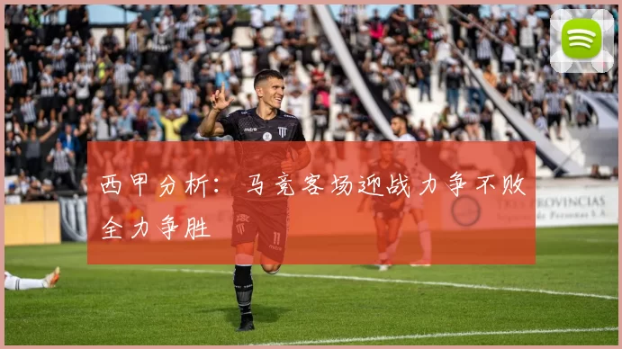 西甲分析：马竞客场迎战力争不败全力争胜